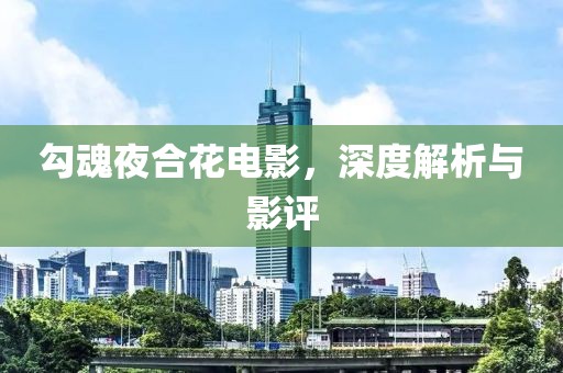 勾魂夜合花电影，深度解析与影评