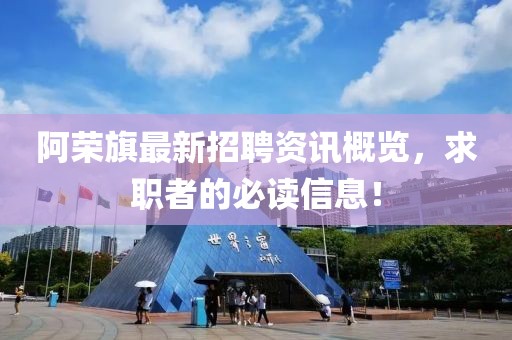 阿荣旗最新招聘资讯概览，求职者的必读信息！
