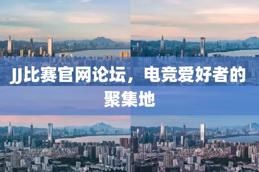JJ比赛官网论坛，电竞爱好者的聚集地