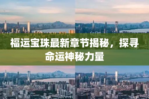 福运宝珠最新章节揭秘，探寻命运神秘力量