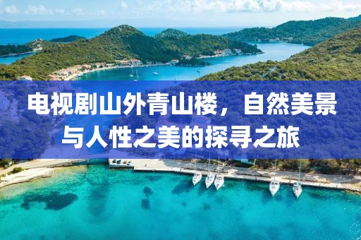 电视剧山外青山楼，自然美景与人性之美的探寻之旅