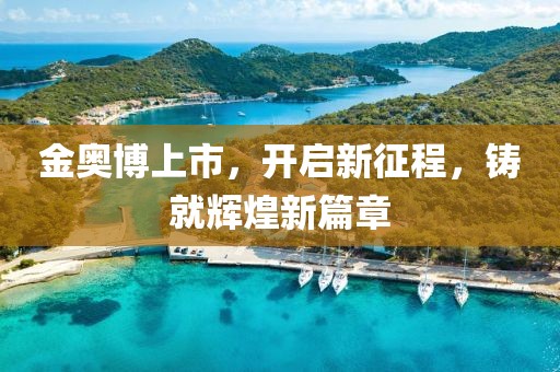 金奥博上市，开启新征程，铸就辉煌新篇章