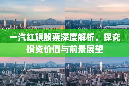 一汽红旗股票深度解析，探究投资价值与前景展望