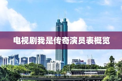 电视剧我是传奇演员表概览