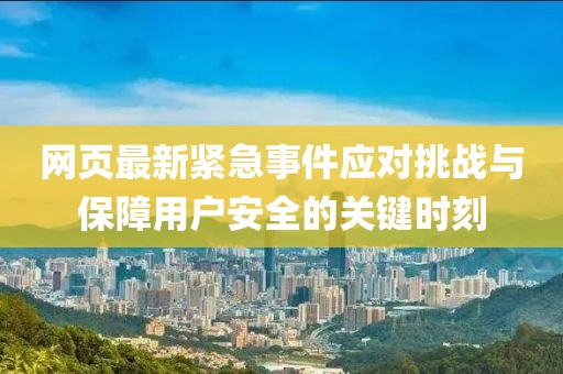 网页最新紧急事件应对挑战与保障用户安全的关键时刻