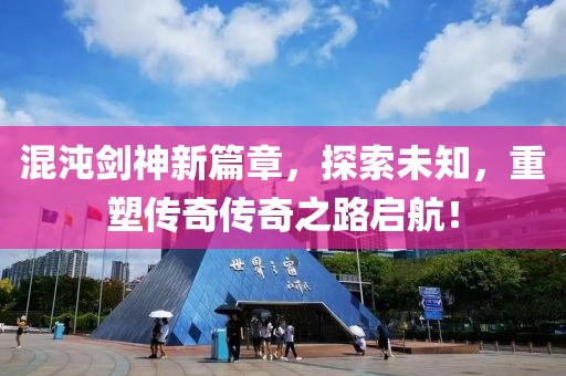 混沌剑神新篇章，探索未知，重塑传奇传奇之路启航！