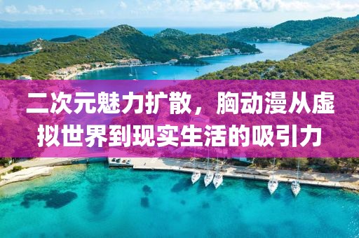 二次元魅力扩散，胸动漫从虚拟世界到现实生活的吸引力