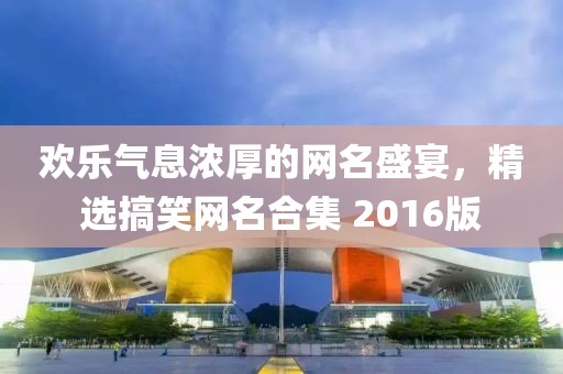 欢乐气息浓厚的网名盛宴，精选搞笑网名合集 2016版