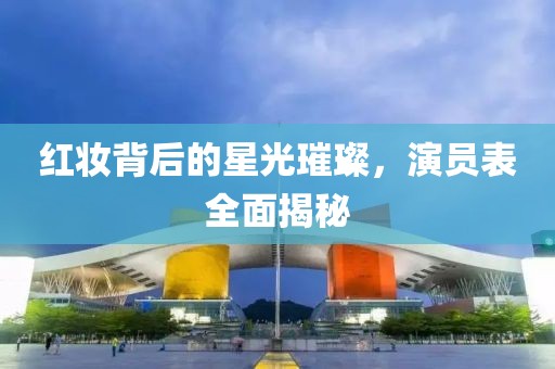 红妆背后的星光璀璨，演员表全面揭秘