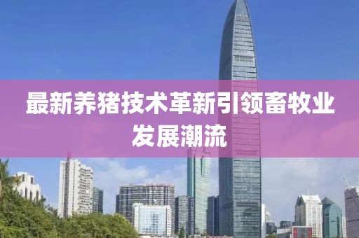 最新养猪技术革新引领畜牧业发展潮流