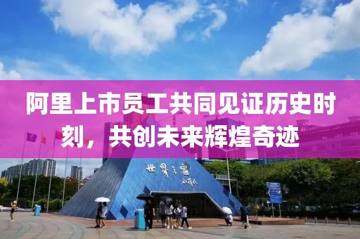 阿里上市员工共同见证历史时刻，共创未来辉煌奇迹