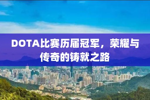 DOTA比赛历届冠军，荣耀与传奇的铸就之路