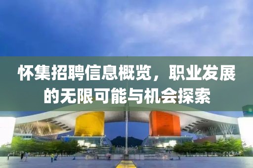 怀集招聘信息概览，职业发展的无限可能与机会探索