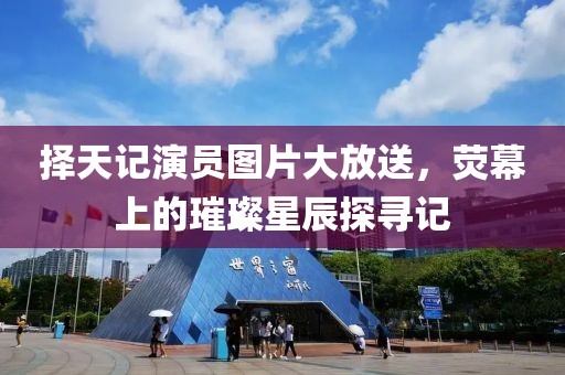 择天记演员图片大放送，荧幕上的璀璨星辰探寻记