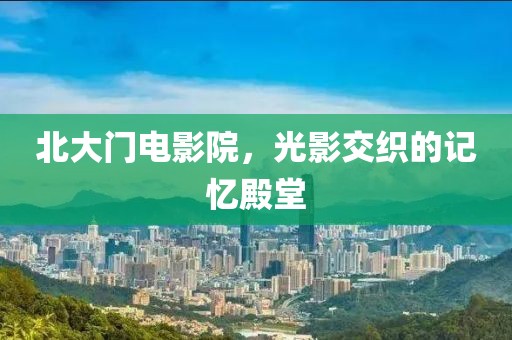 北大门电影院，光影交织的记忆殿堂