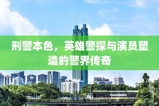 刑警本色，英雄警探与演员塑造的警界传奇