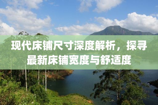 现代床铺尺寸深度解析，探寻最新床铺宽度与舒适度