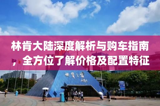 林肯大陆深度解析与购车指南，全方位了解价格及配置特征