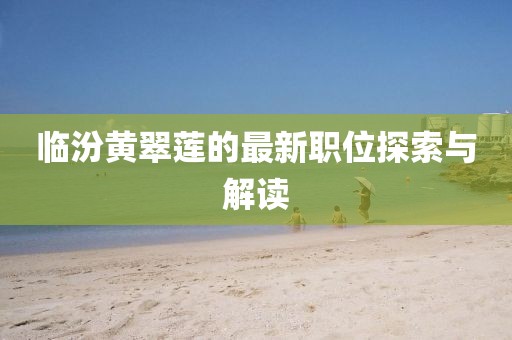临汾黄翠莲的最新职位探索与解读