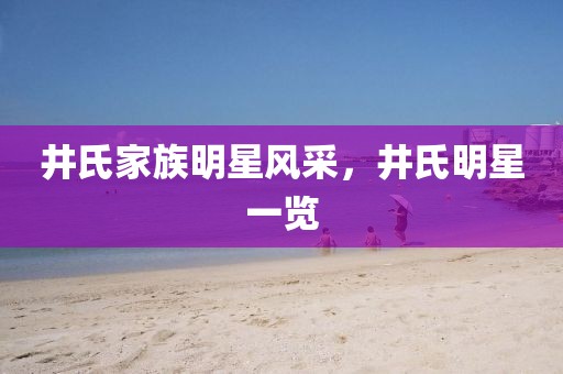 井氏家族明星风采，井氏明星一览