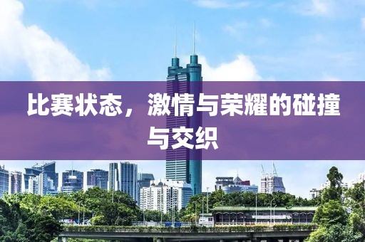 比赛状态，激情与荣耀的碰撞与交织