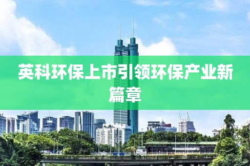 英科环保上市引领环保产业新篇章