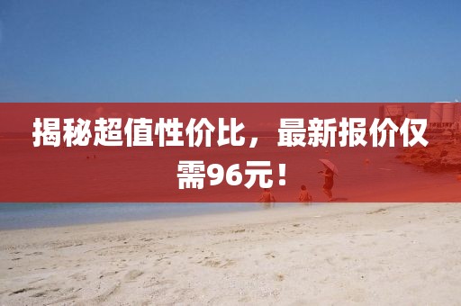 揭秘超值性价比，最新报价仅需96元！