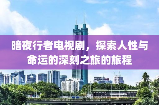 暗夜行者电视剧，探索人性与命运的深刻之旅的旅程