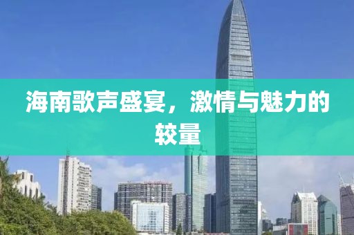 海南歌声盛宴，激情与魅力的较量