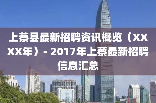 上蔡县最新招聘资讯概览（XXXX年）- 2017年上蔡最新招聘信息汇总