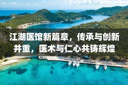 江湖医馆新篇章，传承与创新并重，医术与仁心共铸辉煌