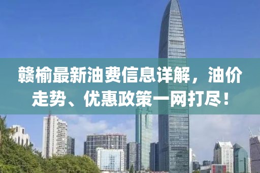 赣榆最新油费信息详解，油价走势、优惠政策一网打尽！