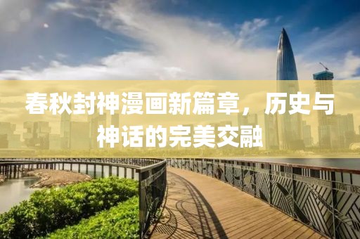 春秋封神漫画新篇章，历史与神话的完美交融