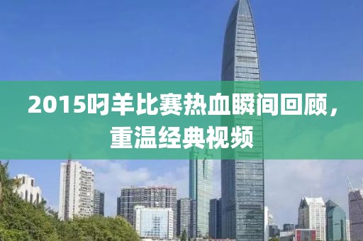 2015叼羊比赛热血瞬间回顾，重温经典视频