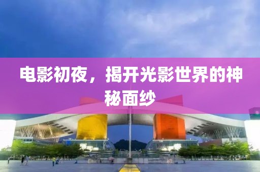 电影初夜，揭开光影世界的神秘面纱