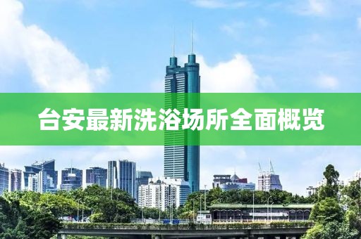 台安最新洗浴场所全面概览