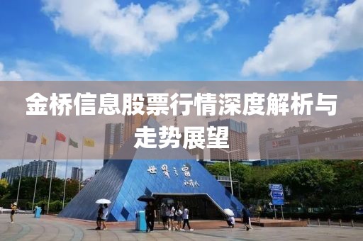 金桥信息股票行情深度解析与走势展望