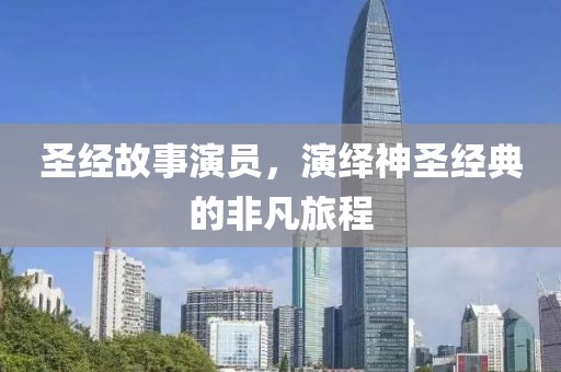 圣经故事演员，演绎神圣经典的非凡旅程