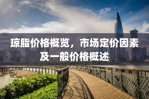 琼脂价格概览，市场定价因素及一般价格概述