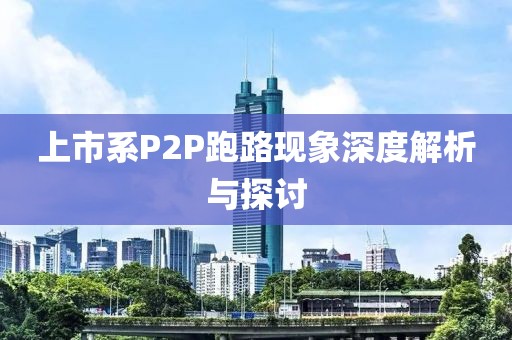 上市系P2P跑路现象深度解析与探讨