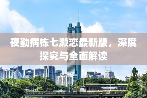 夜勤病栋七濑恋最新版，深度探究与全面解读