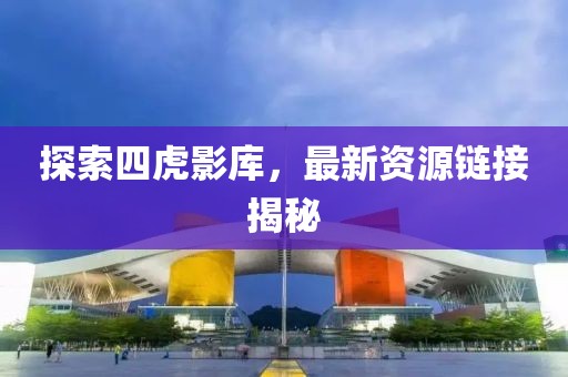 探索四虎影库，最新资源链接揭秘