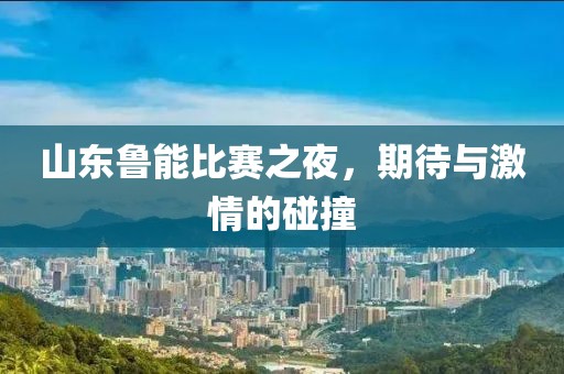 山东鲁能比赛之夜，期待与激情的碰撞
