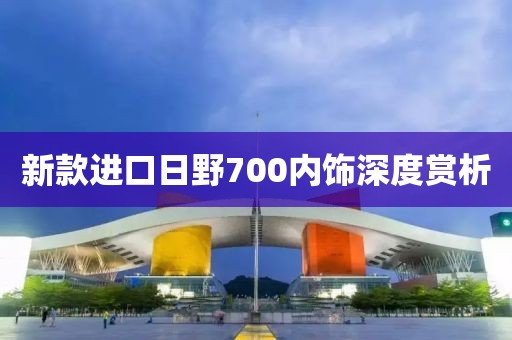 新款进口日野700内饰深度赏析