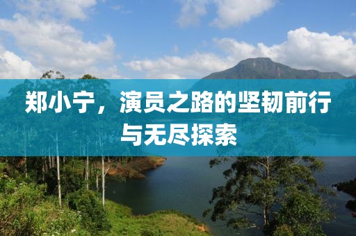 郑小宁，演员之路的坚韧前行与无尽探索
