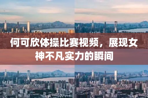 何可欣体操比赛视频，展现女神不凡实力的瞬间