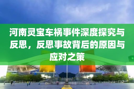 河南灵宝车祸事件深度探究与反思，反思事故背后的原因与应对之策