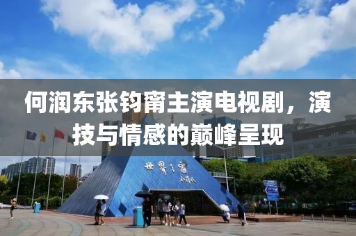 何润东张钧甯主演电视剧，演技与情感的巅峰呈现