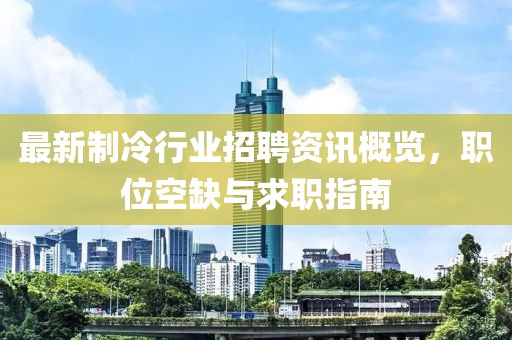 最新制冷行业招聘资讯概览，职位空缺与求职指南