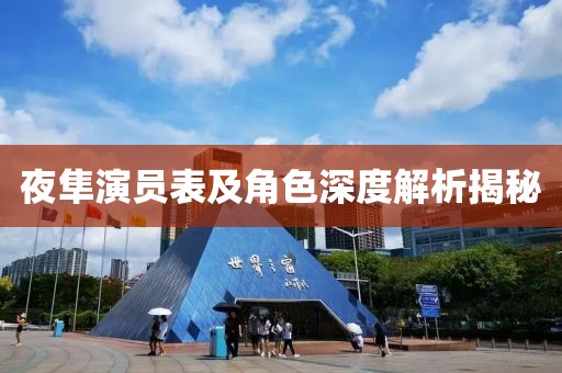 夜隼演员表及角色深度解析揭秘